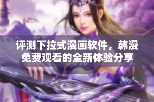 评测下拉式漫画软件，韩漫免费观看的全新体验分享