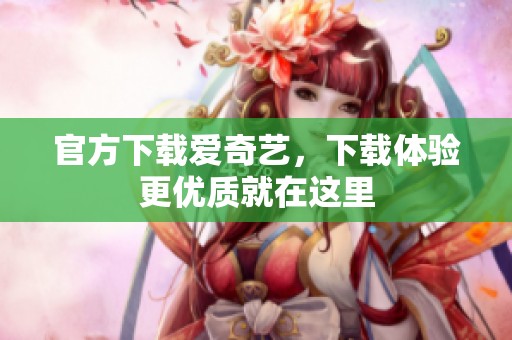 官方下载爱奇艺，下载体验更优质就在这里