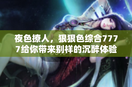 夜色撩人，*****7777给你带来别样的沉醉体验