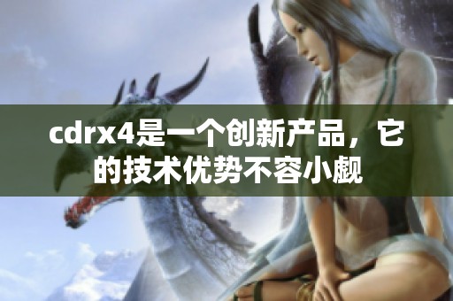 cdrx4是一个创新产品，它的技术优势不容小觑
