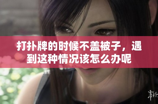 打扑牌的时候不盖被子，遇到这种情况该怎么办呢