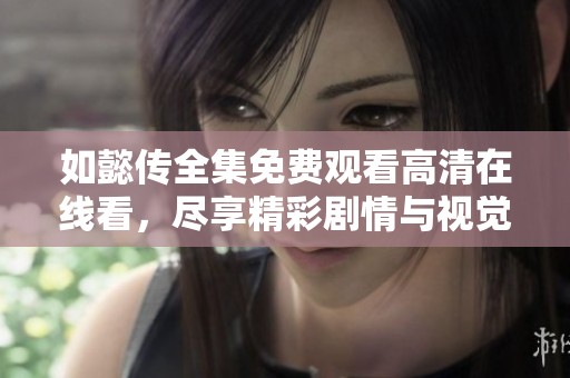 如懿传全集免费观看高清在线看，尽享精彩剧情与视觉盛宴