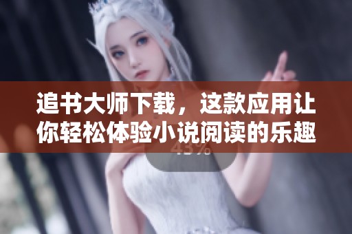 追书大师下载，这款应用让你轻松体验小说阅读的乐趣