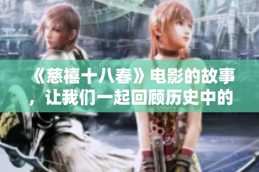 《慈禧十八春》电影的故事，让我们一起回顾历史中的那段情感纠葛
