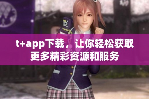 t+app下载，让你轻松获取更多精彩资源和服务