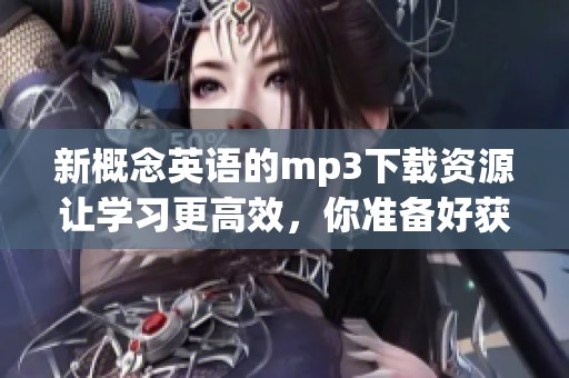 新概念英语的mp3下载资源让学习更高效，你准备好获取了吗