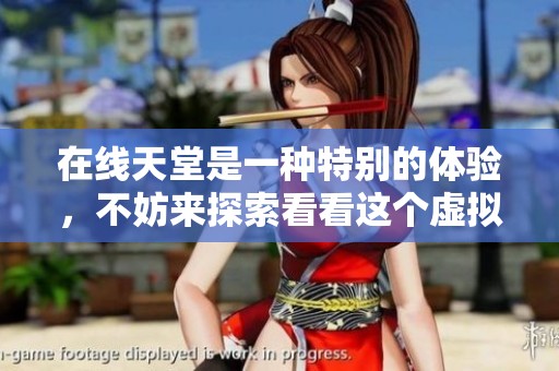 在线天堂是一种特别的体验，不妨来探索看看这个虚拟世界。