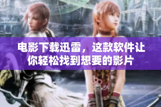 电影下载迅雷，这款软件让你轻松找到想要的影片