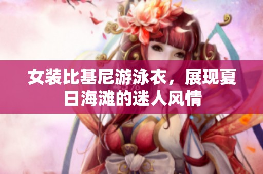 女装比基尼游泳衣，展现夏日海滩的迷人风情