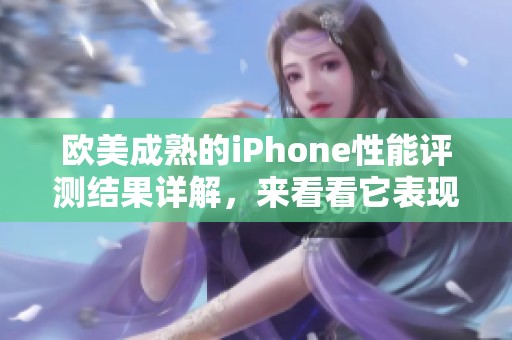 欧美成熟的iPhone性能评测结果详解，来看看它表现如何