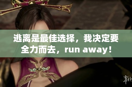 逃离是最佳选择，我决定要全力而去，run away！