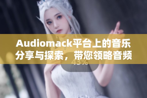 Audiomack平台上的音乐分享与探索，带您领略音频新时代的精彩体验