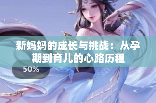 新妈妈的成长与挑战：从孕期到育儿的心路历程
