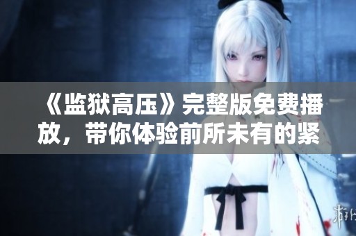 《监狱高压》完整版免费播放，带你体验前所未有的紧张刺激感受