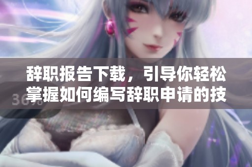 辞职报告下载，引导你轻松掌握如何编写辞职申请的技巧与模板