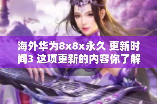 海外华为8x8x永久 更新时间3 这项更新的内容你了解多少呢