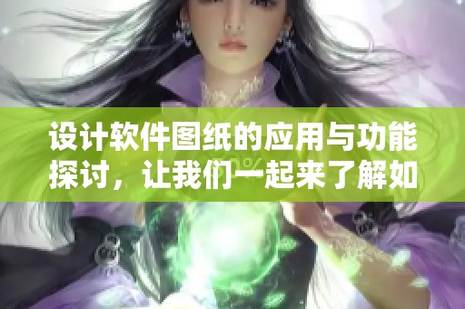 设计软件图纸的应用与功能探讨，让我们一起来了解如何提升设计效率