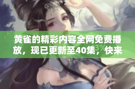 黄雀的精彩内容全网免费播放，现已更新至40集，快来观看吧