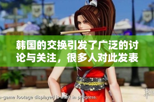 韩国的交换引发了广泛的讨论与关注，很多人对此发表了看法和意见。