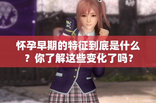 怀孕早期的特征到底是什么？你了解这些变化了吗？