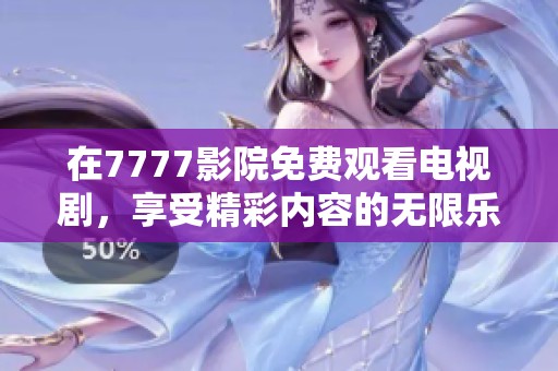 在7777影院免费观看电视剧，享受精彩内容的无限乐趣！