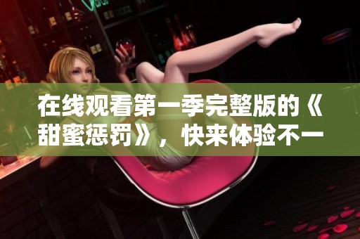在线观看第一季完整版的《甜蜜惩罚》，快来体验不一样的剧情吧