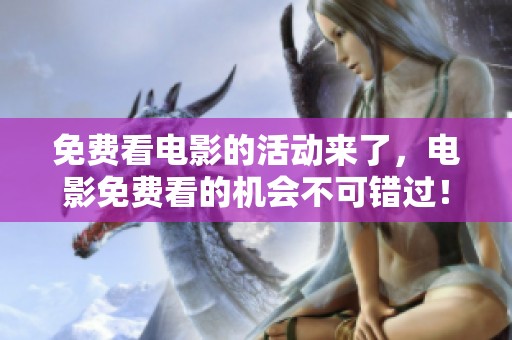 免费看电影的活动来了，电影免费看的机会不可错过！