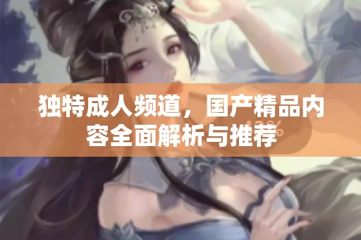 独特**频道，****内容全面解析与推荐