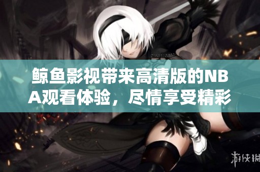 鲸鱼影视带来高清版的NBA观看体验，尽情享受精彩赛事！