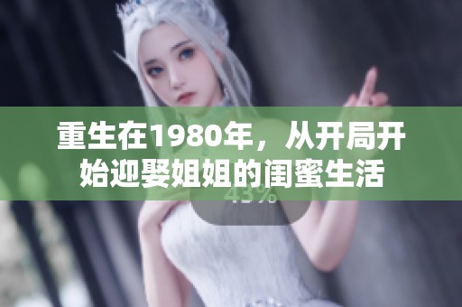 重生在1980年，从开局开始迎娶姐姐的闺蜜生活
