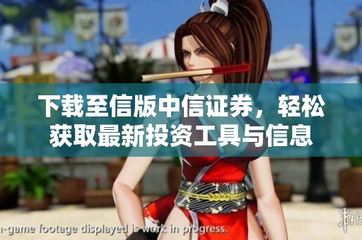 下载至信版中信证券，轻松获取最新投资工具与信息