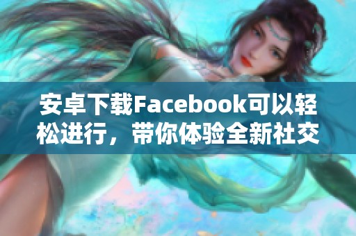 安卓下载Facebook可以轻松进行，带你体验全新社交方式
