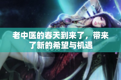 老中医的春天到来了，带来了新的希望与机遇