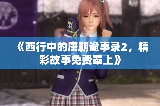 《西行中的唐朝诡事录2，精彩故事免费奉上》