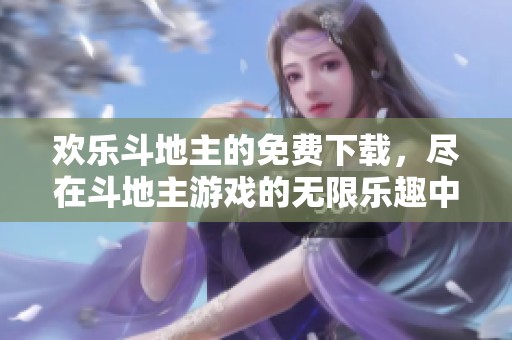 欢乐***的免费下载，尽在***游戏的无限乐趣中！
