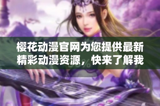 樱花动漫官网为您提供最新精彩动漫资源，快来了解我们的丰富内容吧