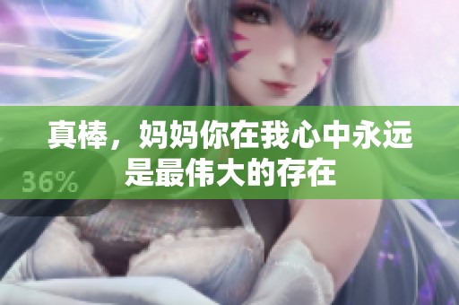 真棒，妈妈你在我心中永远是最伟大的存在