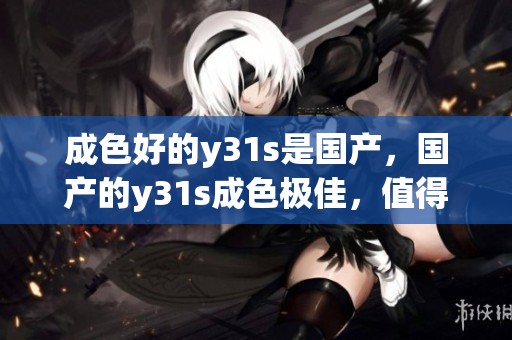 成色好的y31s是国产，国产的y31s成色极佳，值得购买和体验。