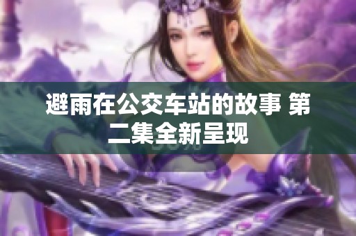 避雨在公交车站的故事 第二集全新呈现
