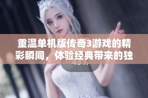 重温单机版传奇3游戏的精彩瞬间，体验经典带来的独特乐趣
