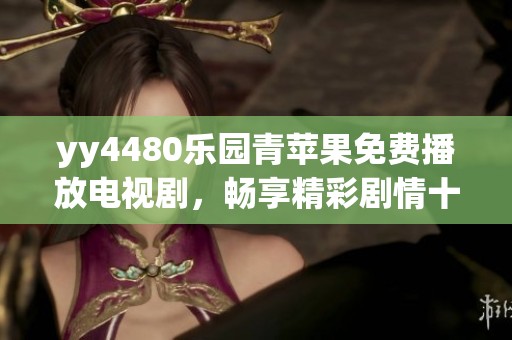 yy4480乐园青苹果免费播放电视剧，畅享精彩剧情十分过瘾