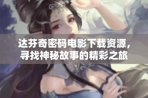 达芬奇密码电影下载资源，寻找神秘故事的精彩之旅