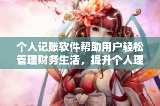 个人记账软件帮助用户轻松管理财务生活，提升个人理财能力的好助手