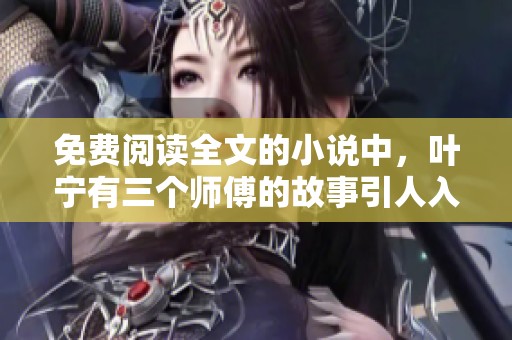 免费阅读全文的小说中，叶宁有三个师傅的故事引人入胜