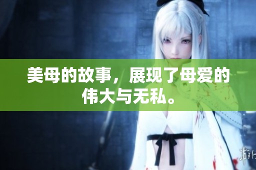 美母的故事，展现了母爱的伟大与无私。