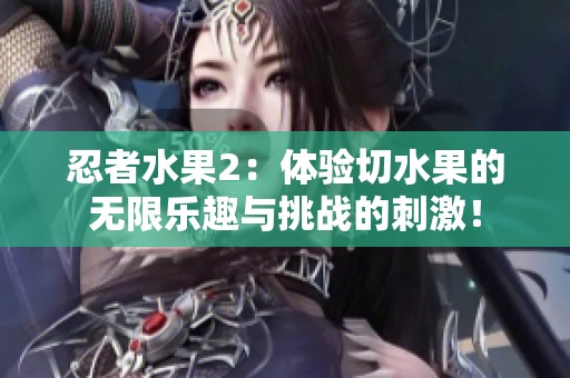 忍者水果2：体验切水果的无限乐趣与挑战的刺激！