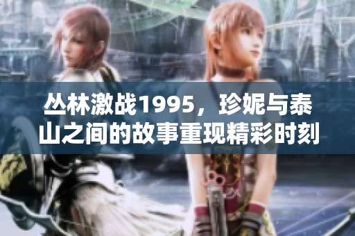丛林激战1995，珍妮与泰山之间的故事重现精彩时刻