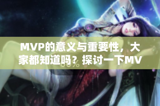 MVP的意义与重要性，大家都知道吗？探讨一下MVP为何这么受欢迎。