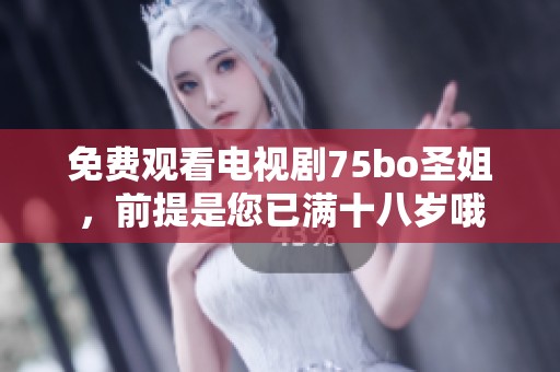 免费观看电视剧75bo圣姐，前提是您已满十八岁哦