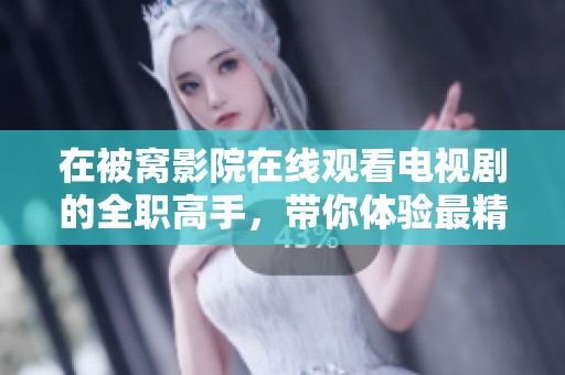 在被窝影院在线观看电视剧的全职高手，带你体验最精彩的电竞世界